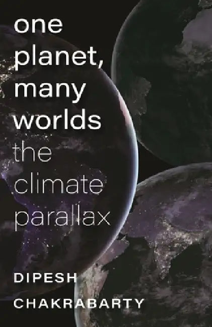 One Planet, Many Worlds: The Climate Parallax by Dipesh Chakrabarty