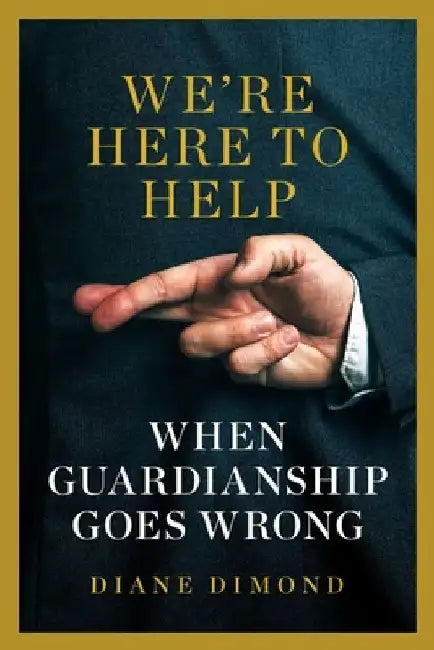 We're Here to Help: When Guardianship Goes Wrong by Diane Dimond