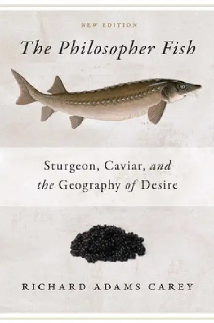 Philosopher Fish: Sturgeon, Caviar, and the Geography of Desire by Richard Adams Carey
