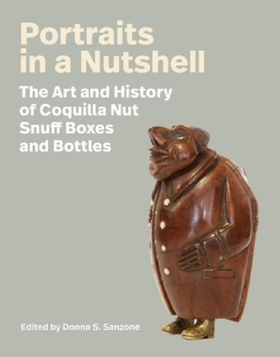 Portraits in a Nutshell: The Art and History of Coquilla Nut Snuff Boxes and Bottles by Donna S. Sanzone