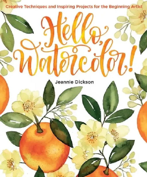 Hello, Watercolor!: Creative Techniques and Inspiring Projects for the Beginning Artist by Jeannie Dickson
