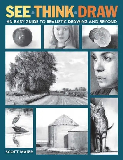 See, Think, Draw: An Easy Guide to Realistic Drawing and Beyond by Scott Maier