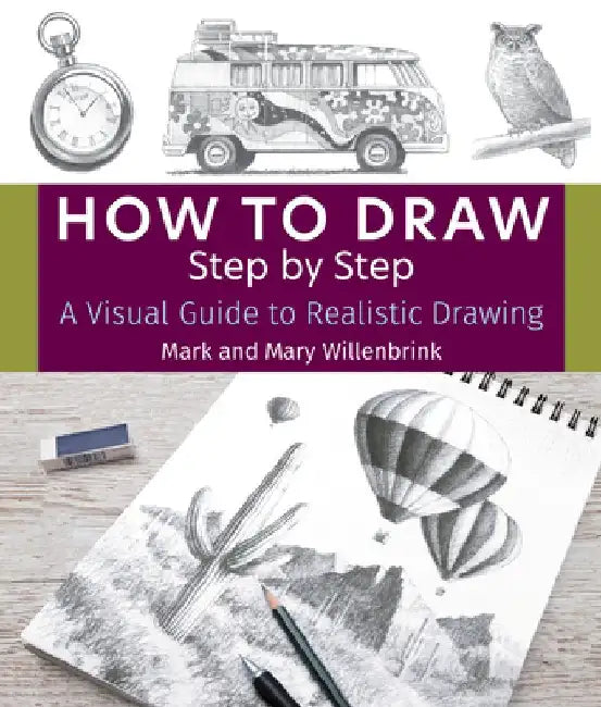 How to Draw Step by Step: A Visual Guide to Realistic Drawing by Mark Willenbrink