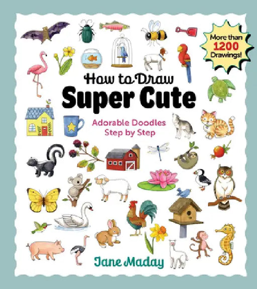 How to Draw Super Cute: Adorable Stuff Step by Step by Jane Maday