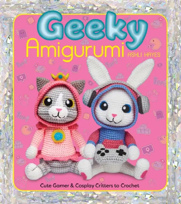 Geeky Amigurumi: Cute Gamer and Cosplay Critters to Crochet by Ashli Hayes