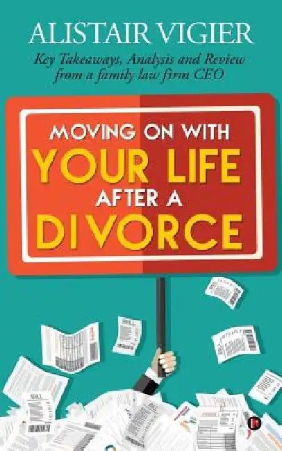 Moving on With Your Life After a Divorce: Key Takeaways, Analysis and Review from a family law firm CEO by Alistair Vigier