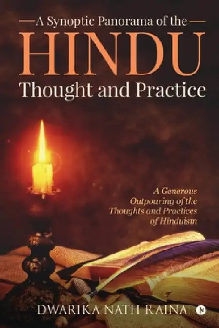 A Synoptic Panorama of the Hindu Thought and Practice: A Generous Outpouring of the Thoughts and Practices of Hinduism by Dwarika Nath Raina
