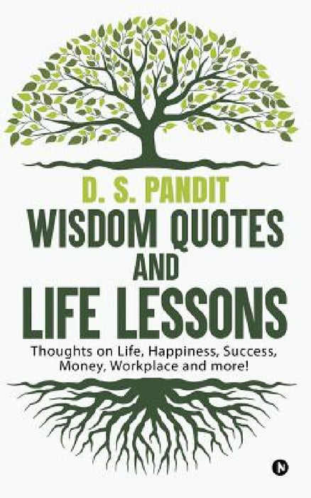 Wisdom Quotes and Life Lessons: Thoughts on Life, Happiness, Success, Money, Workplace and more! by D. S. Pandit
