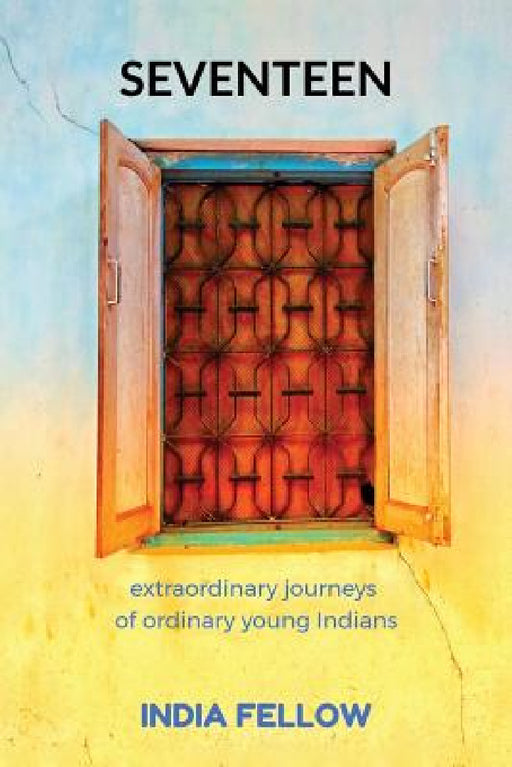 Seventeen: extraordinary journeys of ordinary young Indians by India Fellow