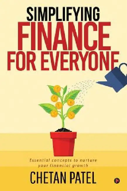 Simplifying Finance for Everyone: Essential Concepts To Nurture Your Financial Growth by Chetan Patel
