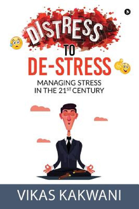 Distress to De-Stress: Managing Stress in the 21st Century by Vikas Kakwani