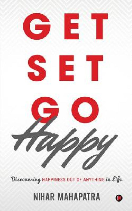 Get Set Go Happy: Discovering Happiness out of anything in Life by Nihar Mahapatra