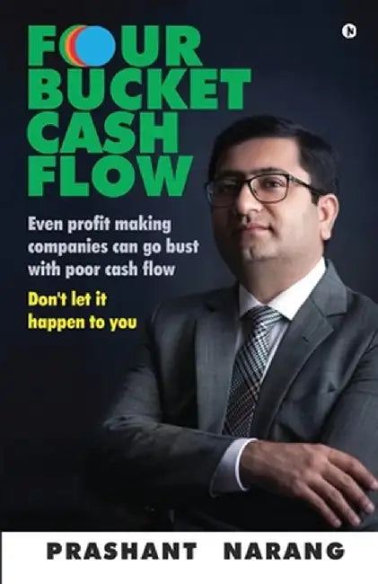 Four Bucket Cash Flow: Even Profit Making Companies Can Go Bust with Poor Cash Flow, Don't Let It H by Prashant Narang