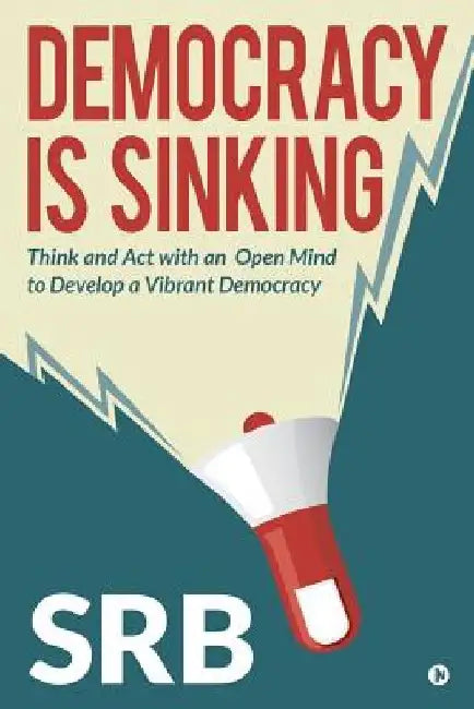 Democracy Is Sinking: Think and Act with an Open Mind to Develop a Vibrant Democracy by Srb