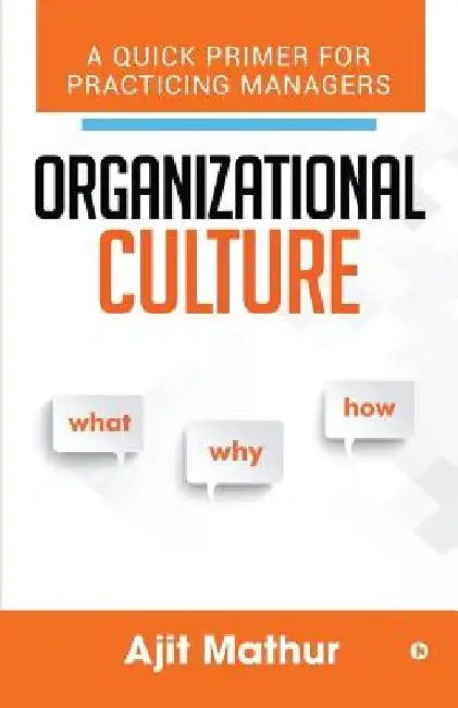Organizational Culture - What Why How: A Quick Primer for Practicing Managers by Ajit Mathur