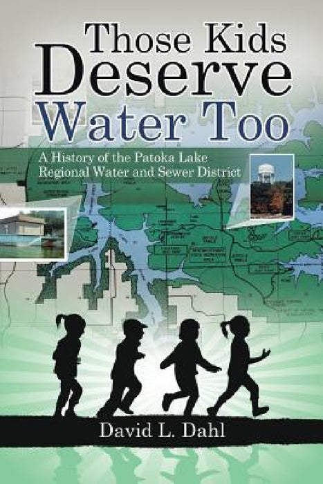 Those Kids Deserve Water Too: A History of the Patoka Lake Regional Water and Sewer District by David L. Dahl