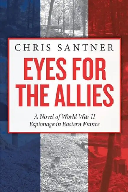 Eyes for the Allies: A Novel of World War II Espionage in Eastern France by Chris Santner