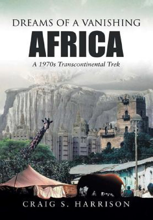 Dreams of a Vanishing Africa: A 1970s Transcontinental Trek by Craig S. Harrison