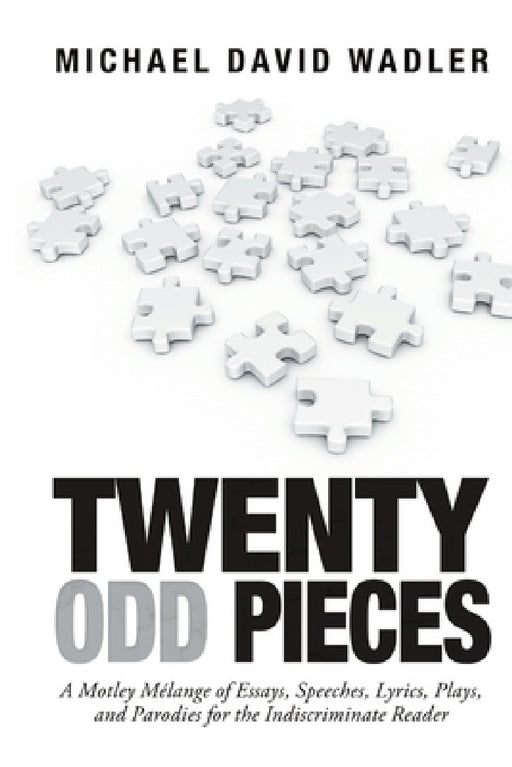 Twenty Odd Pieces: A Motley Mélange of Essays, Speeches, Lyrics, Plays, and Parodies for the Indiscriminate Reader by Michael David Wadler