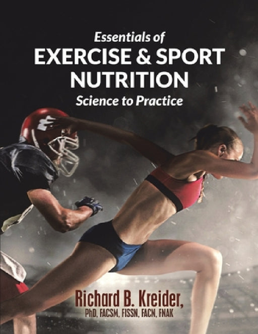 Essentials of Exercise & Sport Nutrition: Science to Practice by Richard B. Kreider Facsm Fissn Fnak