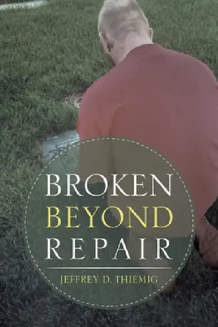 Broken Beyond Repair by Jeffrey D. Thiemig