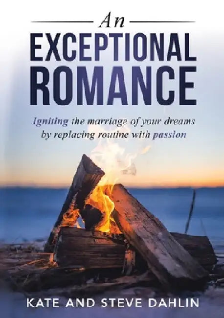 An Exceptional Romance: Igniting the marriage of your dreams by replacing routine with passion by Kate Dahlin