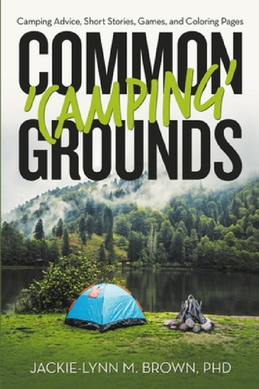 Common 'Camping' Grounds: Camping Advice, Short Stories, Games, and Coloring Pages by Jackie-Lynn M. Brown