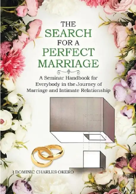 The Search for a Perfect Marriage: A Seminar Handbook for Everybody In the Journey of Marriage and Intimate Relationship by Dominic Charles Okero