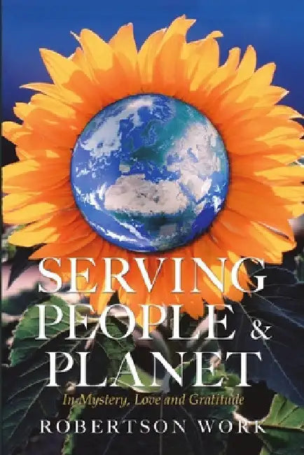 Serving People & Planet: In Mystery, Love and Gratitude by Robertson Work