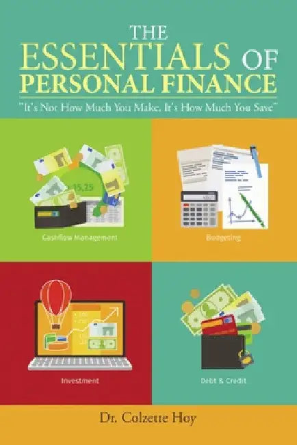 The Essentials of Personal Finance: "It's Not How Much You Make, It's How Much You Save" by Colzette Hoy