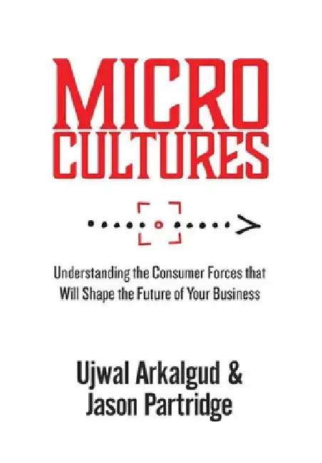 Microcultures: Understanding the Consumer Forces That Will Shape the Future of Your Business by Ujwal Arkalgud