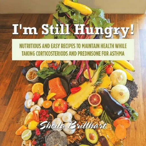 I'm Still Hungry!: Nutritious and Easy Recipes to Maintain Health While Taking Corticosteroids and Prednisone for Asthma by Sheila Brillhart