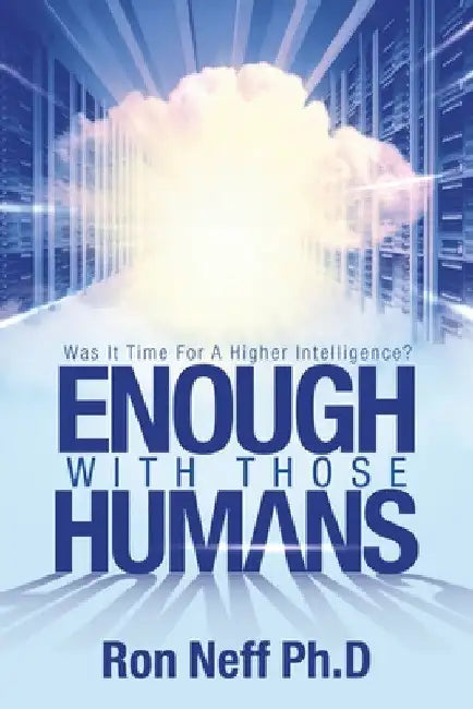 Enough With Those Humans: Was It Time for a Higher Intelligence? by Ron Neff Ph. D.