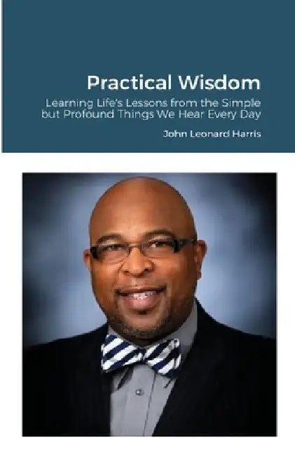 Practical Wisdom: Learning Life's Lessons from the Simple but Profound Things We Hear Every Day by John Harris