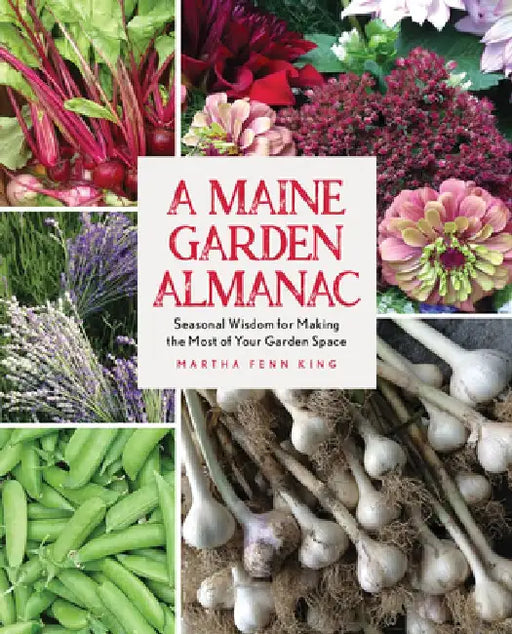 A Maine Garden Almanac: Seasonal Wisdom for Making the Most of Your Garden Space by Martha Fenn King