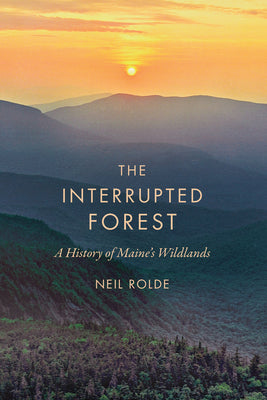 The Interrupted Forest: A History of Maine's Wildlands by Neil Rolde