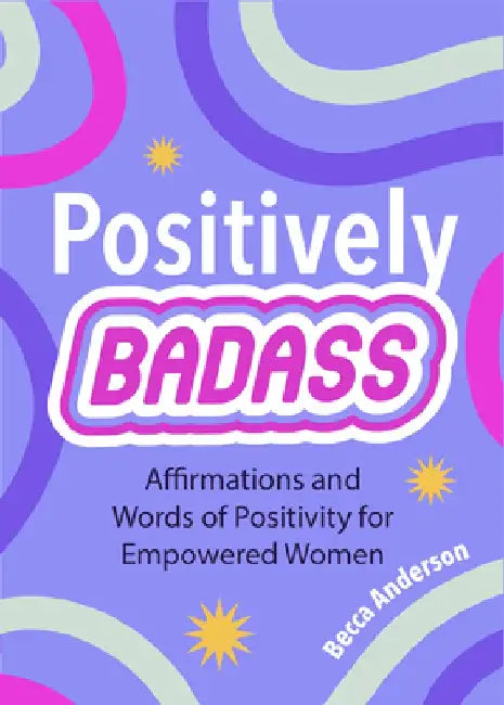 Positively Badass: Affirmations and Words of Positivity for Empowered Women by Becca Anderson