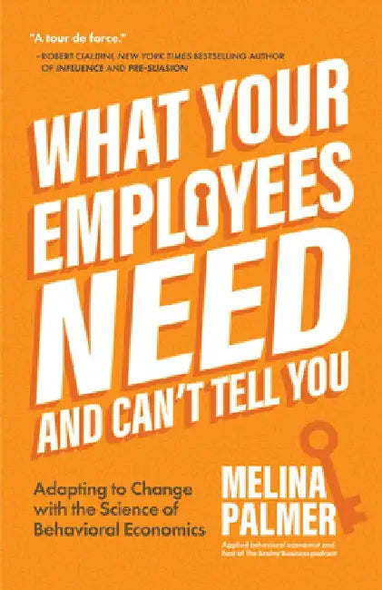 What Your Employees Need and Can't Tell You: Adapting to Change with the Science of Behavioral Economics (Change Management Book) by Melina Palmer