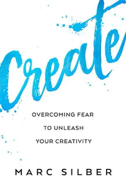Create: Overcoming Fear to Unleash Your Creativity (Photography Art Book, Creative Thinking, Creative Expression, and Readers by Marc Silber