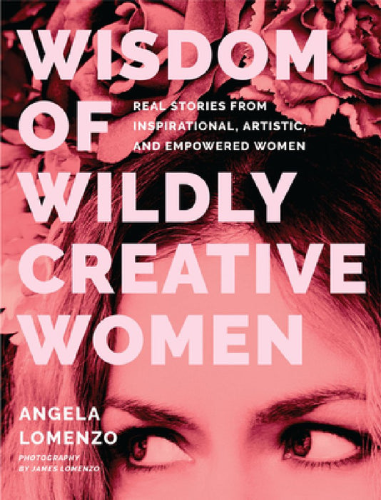 Wisdom of Wildly Creative Women: Real Stories from Artsy, Wise, and Powerful Women