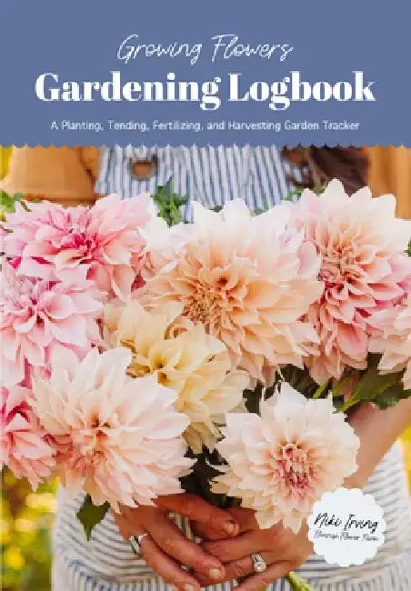Growing Flowers Gardening Logbook: A Planting, Tending, Fertilizing, and Harvesting Garden Tracker (Flower Gardening Essentials) by Niki Irving