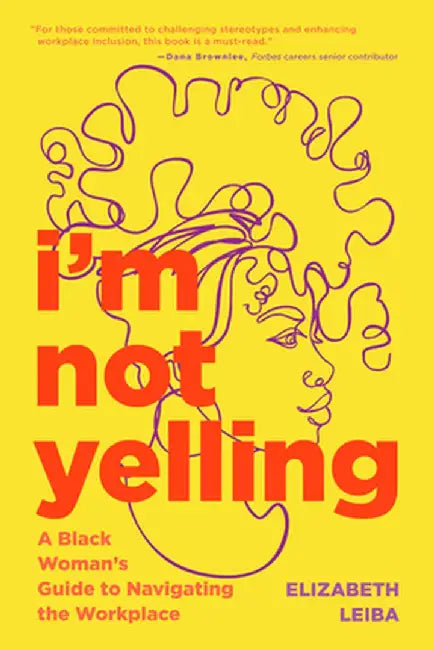 I'm Not Yelling: A Black Woman's Guide to Navigating the Workplace (Women in Business, Successful Business Woman, Image & Etiquette) by Elizabeth Leiba