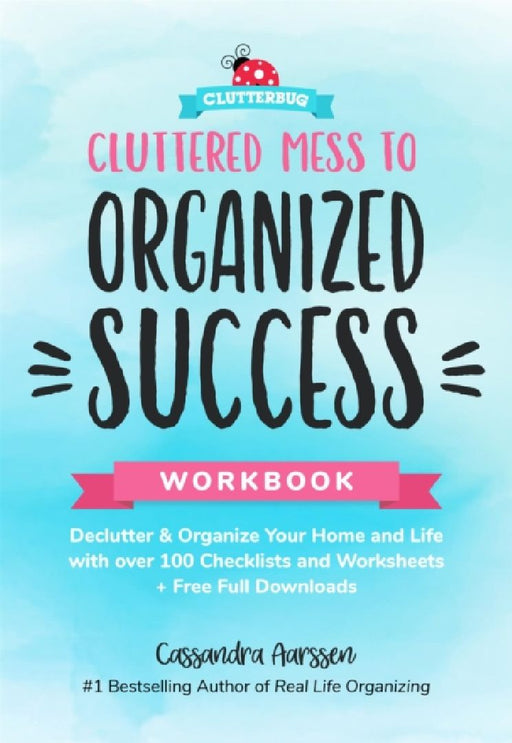 Cluttered Mess to Organized Success Workbook: Declutter and Organize your Home and Life with over 100 Checklists and Worksheets (Plus Free Full Downloads) (Home Decorating Journal) by Cassandra Aarssen