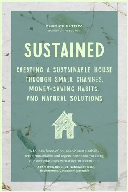Creating a Sustainable House: Small Changes, Money-Saving Habits, and Natural Solutions That Save the Planet by Candice Batista
