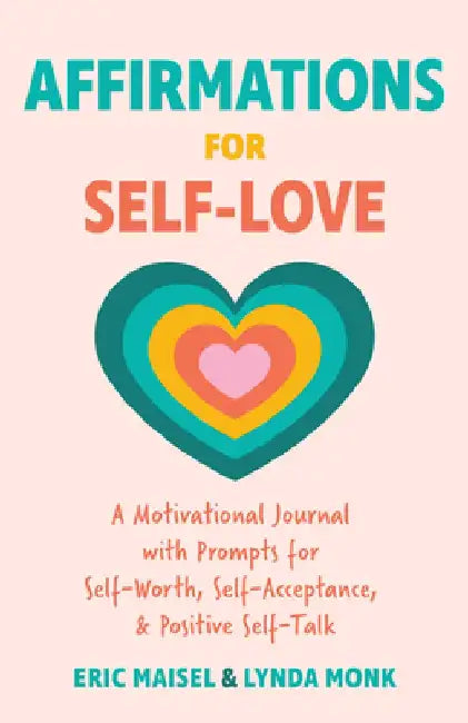 Affirmations for Self-Love: A Motivational Journal with Prompts for Self-Worth, Self-Acceptance, and Positive Self-Talk by Eric Maisel