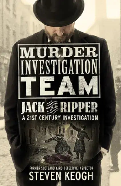 Murder Investigation Team: Jack the Ripper: A 21st Century Investigation (Investigating the Ripper Case, Jack the Ripper True Crime Book, How to Catch by Steven Keogh