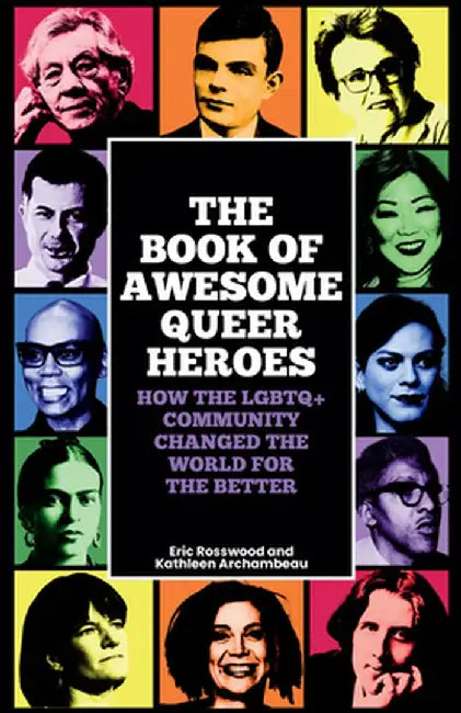 The Book of Awesome Queer Heroes: How the LGBTQ+ Community Changed the World for the Better by Eric Rosswood