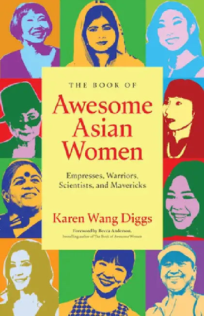 The Book of Awesome Asian Women: Empresses, Warriors, Scientists, and Mavericks (Famous Asian Women in History) by Karen Wang Diggs