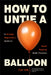 How to Untie a Balloon: A Negotiator's Guide to Avoid Popping Under Pressure (How to Avoid Conflict) by Ryan Dunlap