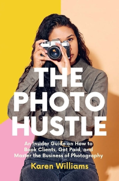 The Photo Hustle: An Insider Guide on How to Book Clients, Get Paid, and Master the Business of Photography by Karen Williams